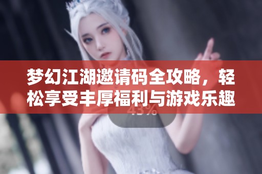 梦幻江湖邀请码全攻略，轻松享受丰厚福利与游戏乐趣!