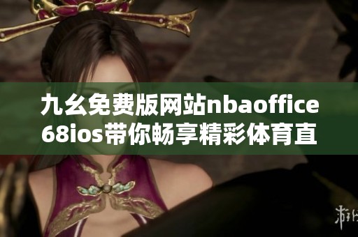 九幺免费版网站nbaoffice68ios带你畅享精彩体育直播体验