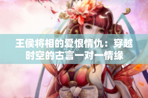 王侯将相的爱恨情仇：穿越时空的古言一对一情缘