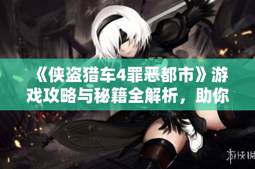 《侠盗猎车4罪恶都市》游戏攻略与秘籍全解析，助你轻松畅玩！