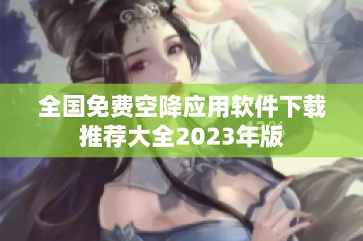 全国免费空降应用软件下载推荐大全2023年版