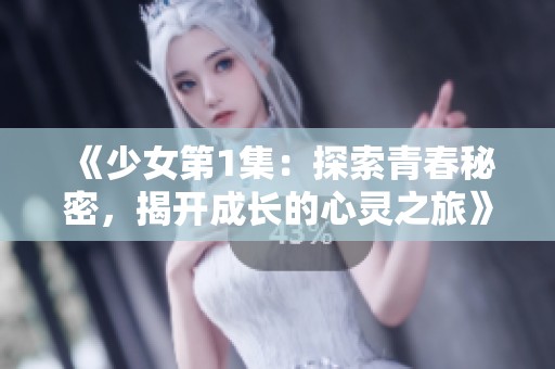 《少女第1集：探索青春秘密，揭开成长的心灵之旅》