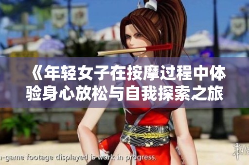 《年轻女子在按摩过程中体验身心放松与自我探索之旅》