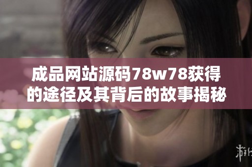 成品网站源码78w78获得的途径及其背后的故事揭秘