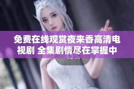 免费在线观赏夜来香高清电视剧 全集剧情尽在掌握中