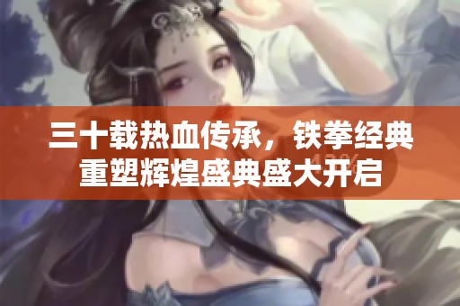 三十载热血传承，铁拳经典重塑辉煌盛典盛大开启
