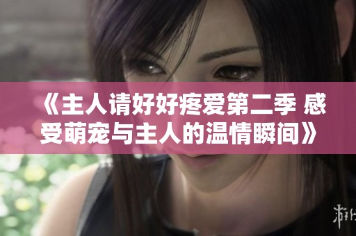《主人请好好疼爱第二季 感受萌宠与主人的温情瞬间》
