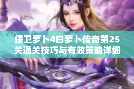 保卫萝卜4白萝卜传奇第25关通关技巧与有效策略详细分享