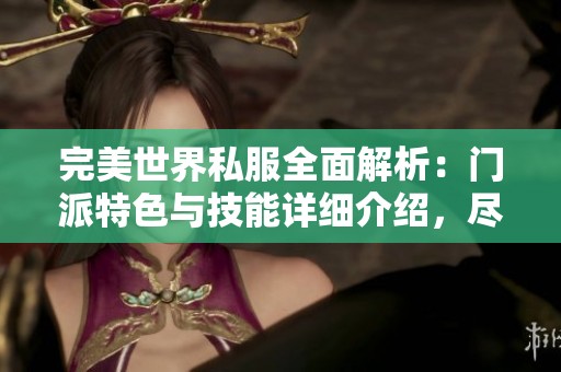 完美世界私服全面解析：门派特色与技能详细介绍，尽在SZ9YI游戏站
