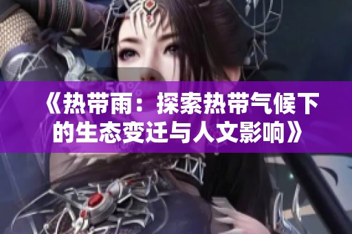 《热带雨：探索热带气候下的生态变迁与人文影响》