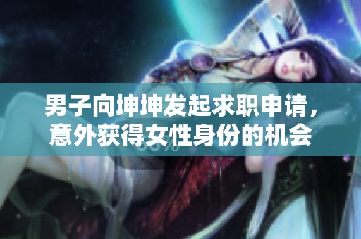 男子向坤坤发起求职申请，意外获得女性身份的机会