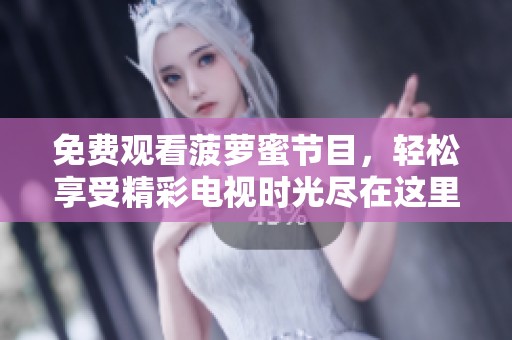 免费观看菠萝蜜节目，轻松享受精彩电视时光尽在这里
