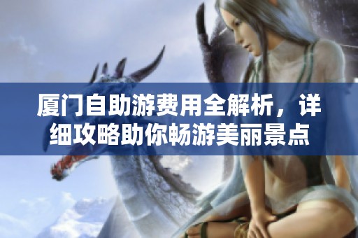 厦门自助游费用全解析，详细攻略助你畅游美丽景点