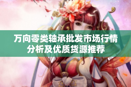 万向零类轴承批发市场行情分析及优质货源推荐