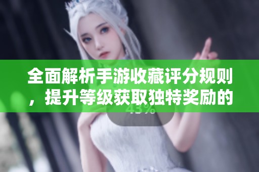 全面解析手游收藏评分规则，提升等级获取独特奖励的实用技巧