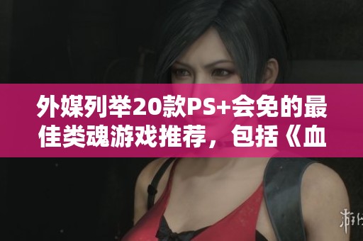 外媒列举20款PS+会免的最佳类魂游戏推荐，包括《血源诅咒》在内