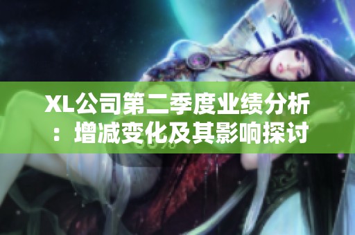 XL公司第二季度业绩分析：增减变化及其影响探讨