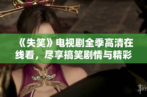 《失笑》电视剧全季高清在线看，尽享搞笑剧情与精彩表演