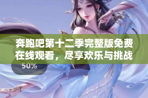 奔跑吧第十二季完整版免费在线观看，尽享欢乐与挑战的乐趣