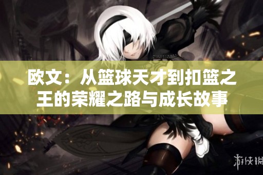 欧文：从篮球天才到扣篮之王的荣耀之路与成长故事