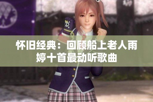 怀旧经典：回顾船上老人雨婷十首最动听歌曲