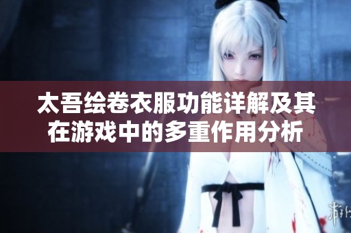 太吾绘卷衣服功能详解及其在游戏中的多重作用分析