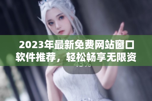 2023年最新免费网站窗口软件推荐，轻松畅享无限资源