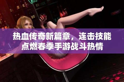 热血传奇新篇章，连击技能点燃春季手游战斗热情