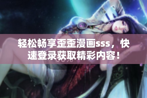 轻松畅享歪歪漫画sss，快速登录获取精彩内容！