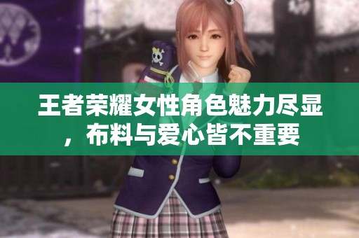 王者荣耀女性角色魅力尽显，布料与爱心皆不重要