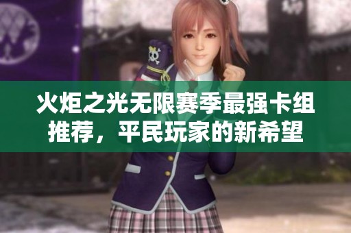 火炬之光无限赛季最强卡组推荐，平民玩家的新希望