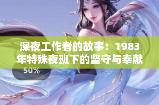 深夜工作者的故事：1983年特殊夜班下的坚守与奉献