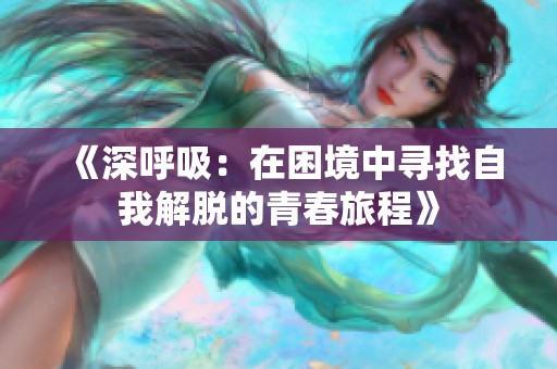 《深呼吸：在困境中寻找自我解脱的青春旅程》