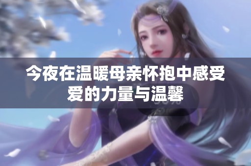 今夜在温暖母亲怀抱中感受爱的力量与温馨