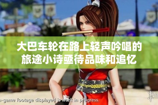 大巴车轮在路上轻声吟唱的旅途小诗亟待品味和追忆