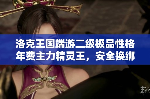 洛克王国端游二级极品性格年费主力精灵王，安全换绑等你来挑战