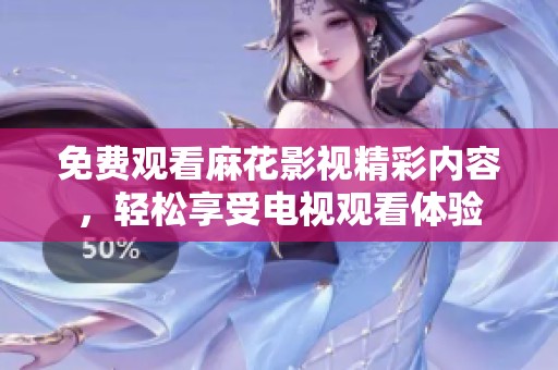 免费观看麻花影视精彩内容，轻松享受电视观看体验
