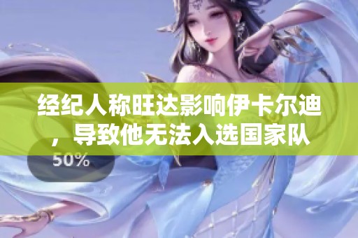 经纪人称旺达影响伊卡尔迪，导致他无法入选国家队