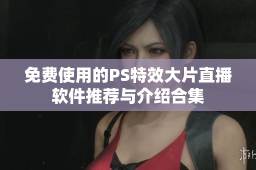 免费使用的PS特效大片直播软件推荐与介绍合集