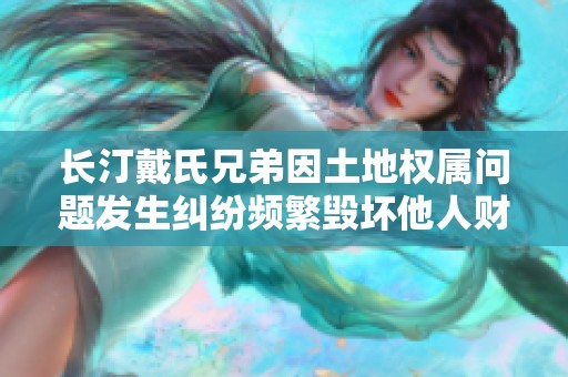 长汀戴氏兄弟因土地权属问题发生纠纷频繁毁坏他人财物
