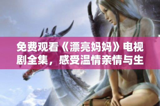 免费观看《漂亮妈妈》电视剧全集，感受温情亲情与生活的美好瞬间