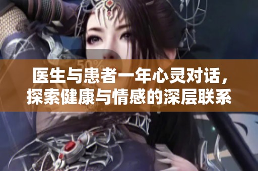 医生与患者一年心灵对话，探索健康与情感的深层联系