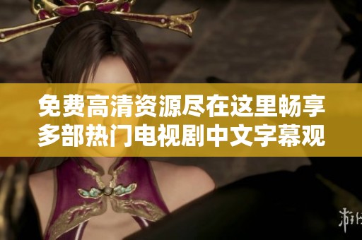 免费高清资源尽在这里畅享多部热门电视剧中文字幕观看体验