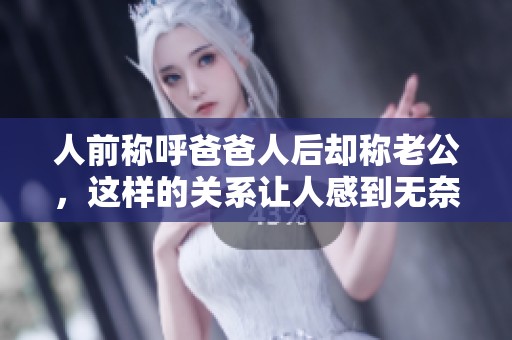 人前称呼爸爸人后却称老公，这样的关系让人感到无奈又无言