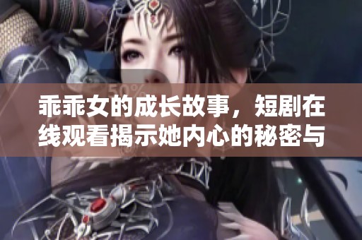 乖乖女的成长故事，短剧在线观看揭示她内心的秘密与挣扎