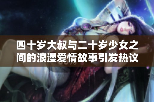 四十岁大叔与二十岁少女之间的浪漫爱情故事引发热议