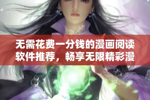 无需花费一分钱的漫画阅读软件推荐，畅享无限精彩漫画世界