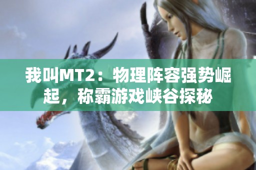 我叫MT2：物理阵容强势崛起，称霸游戏峡谷探秘