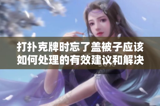 打扑克牌时忘了盖被子应该如何处理的有效建议和解决方案
