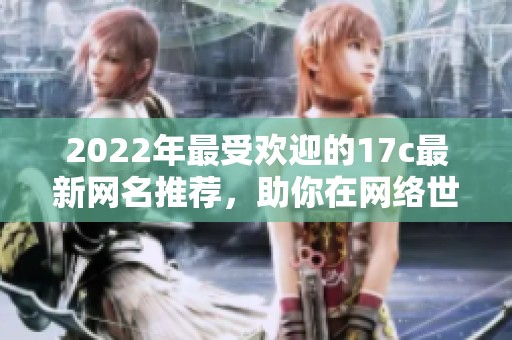 2022年最受欢迎的17c最新网名推荐，助你在网络世界中脱颖而出